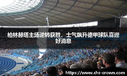 柏林赫塔主场逆转获胜，士气飙升德甲球队喜迎好消息