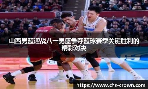 山西男篮迎战八一男篮争夺篮球赛季关键胜利的精彩对决
